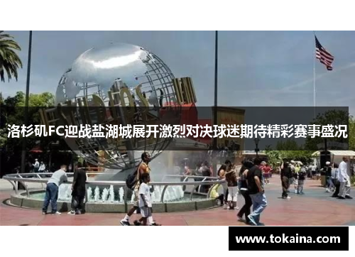 洛杉矶FC迎战盐湖城展开激烈对决球迷期待精彩赛事盛况