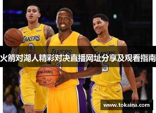 火箭对湖人精彩对决直播网址分享及观看指南 火箭对湖人精彩对决直播网址分享及观看指南