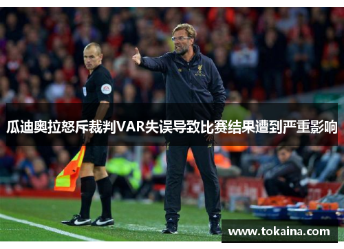 瓜迪奥拉怒斥裁判VAR失误导致比赛结果遭到严重影响